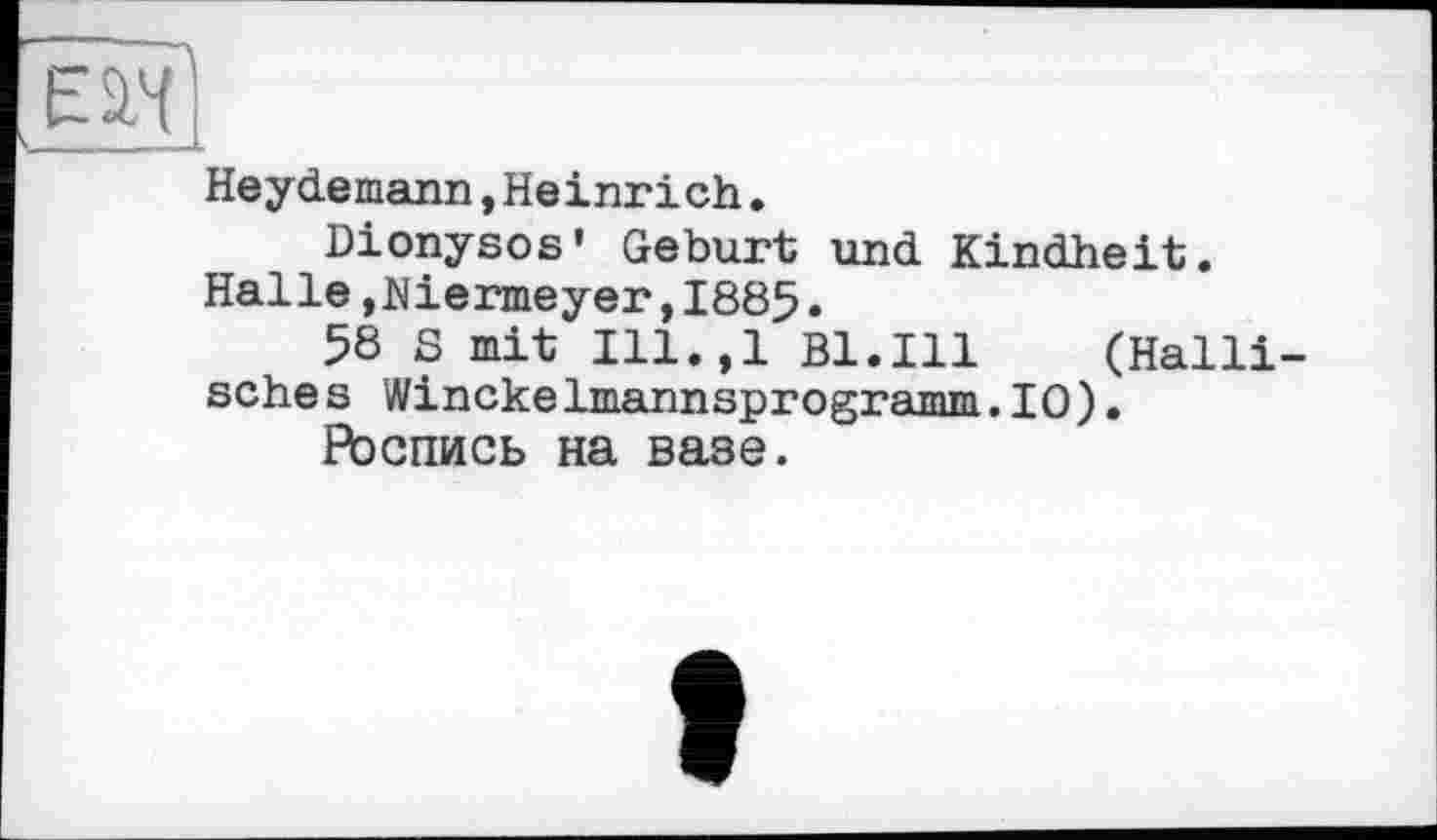 ﻿є ан
Heydemann,Heinrich.
Dionysos' Geburt und Kindheit. Halle,Niermeyer,I885.
58 S mit Ill.,l Bl.Ill (Halli sches Winckelmannsprogramm.10).
Роспись на вазе.